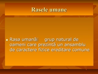 Rasele umaneRasele umane
 Rasa umanăRasa umană grup natural degrup natural de
oameni care prezintă un ansambluoameni care prezintă un ansamblu
de caractere fizice ereditare comunede caractere fizice ereditare comune
 
