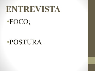 ENTREVISTA
•FOCO;
•POSTURA.
 