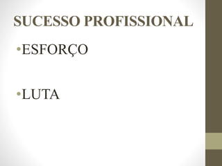 SUCESSO PROFISSIONAL
•ESFORÇO
•LUTA
 