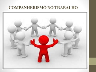 COMPANHERISMO NO TRABALHO
 