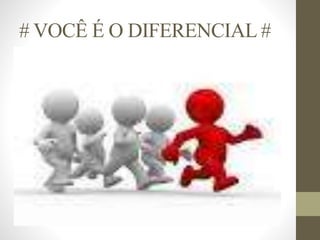 # VOCÊ É O DIFERENCIAL #
 