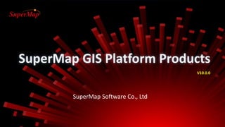 SuperMap Software Co., Ltd
V10.0.0
SuperMap Research Institute Product Consulting
SuperMap GIS Platform Products
 