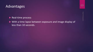 Advantages
 Real-time process
 With a time lapse between exposure and image display of
less than 10 seconds.
DigitalRadiography
69
 