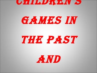 Children’s
games in
the past
and
 