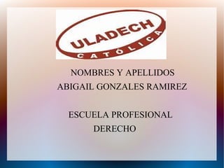 NOMBRES Y APELLIDOS
ABIGAIL GONZALES RAMIREZ
ESCUELA PROFESIONAL
DERECHO
 