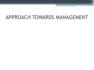 APPROACH TOWARDS MANAGEMENT
 