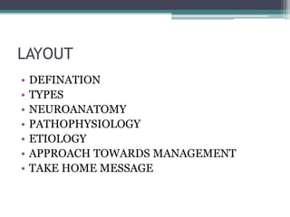 LAYOUT
• DEFINATION
• TYPES
• NEUROANATOMY
• PATHOPHYSIOLOGY
• ETIOLOGY
• APPROACH TOWARDS MANAGEMENT
• TAKE HOME MESSAGE
 