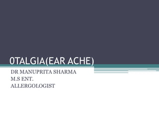 0TALGIA(EAR ACHE)
DR MANUPRITA SHARMA
M.S ENT.
ALLERGOLOGIST
 