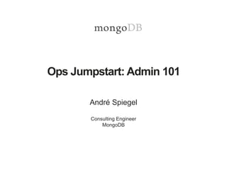 Ops Jumpstart: Admin 101
André Spiegel
Consulting Engineer
MongoDB
 
