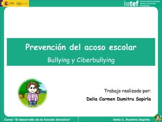 Delia C. Dumitru SopirlaCurso “El desarrollo de la función directiva”
Prevención del acoso escolar
Bullying y Ciberbullyin...