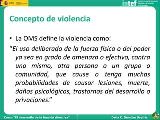 Delia C. Dumitru SopirlaCurso “El desarrollo de la función directiva”
Concepto de violencia
• La OMS define la violencia c...