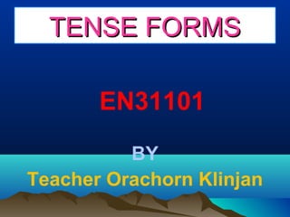 TENSE FORMSTENSE FORMS
EN31101
BY
Teacher Orachorn Klinjan
 