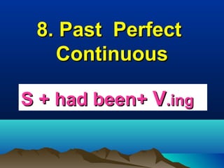 8. Past Perfect
Continuous
S + had been+ V.ing

 
