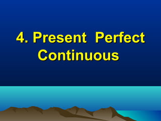 4. Present Perfect
Continuous

 