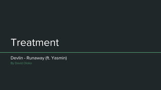 Treatment
Devlin - Runaway (ft. Yasmin)
By David Oloko
 