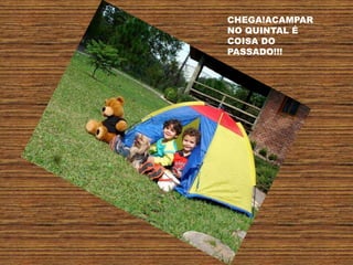 CHEGA!ACAMPAR
NO QUINTAL É
COISA DO
PASSADO!!!
 
