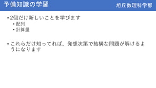 旭丘数理科学部
旭丘数理科学部
予備知識の学習
• 2個だけ新しいことを学びます
• 配列
• 計算量
• これらだけ知ってれば、発想次第で結構な問題が解けるよ
うになります
 