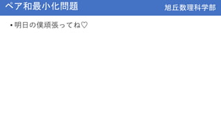 旭丘数理科学部
旭丘数理科学部
ペア和最小化問題
• 明日の僕頑張ってね♡
 
