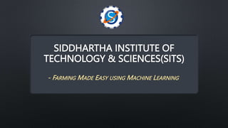 SIDDHARTHA INSTITUTE OF
TECHNOLOGY & SCIENCES(SITS)
- FARMING MADE EASY USING MACHINE LEARNING
 