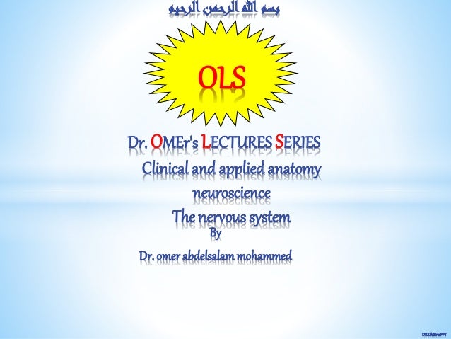 By
Dr. omer abdelsalammohammed
Clinical and applied anatomy
neuroscience
The nervous system
DR.OMEr'sPPT
‫ال‬‫الرحمن‬‫هللا‬ ‫بسم‬
‫رحيم‬
Dr. OMEr's LECTURES SERIES
OLS
 