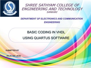 BASIC CODING IN VHDL
USING QUARTUS SOFTWARE
SUBMITTED BY
RAJA.I (IV - ECE)
DEPARTMENT OF ELECTRONICS AND COMMUNICATION
ENGINEERING
 