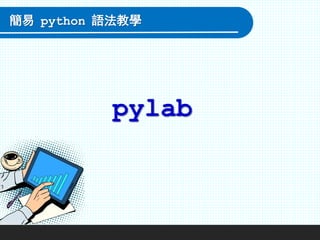 pylab
簡易 python 語法教學
 