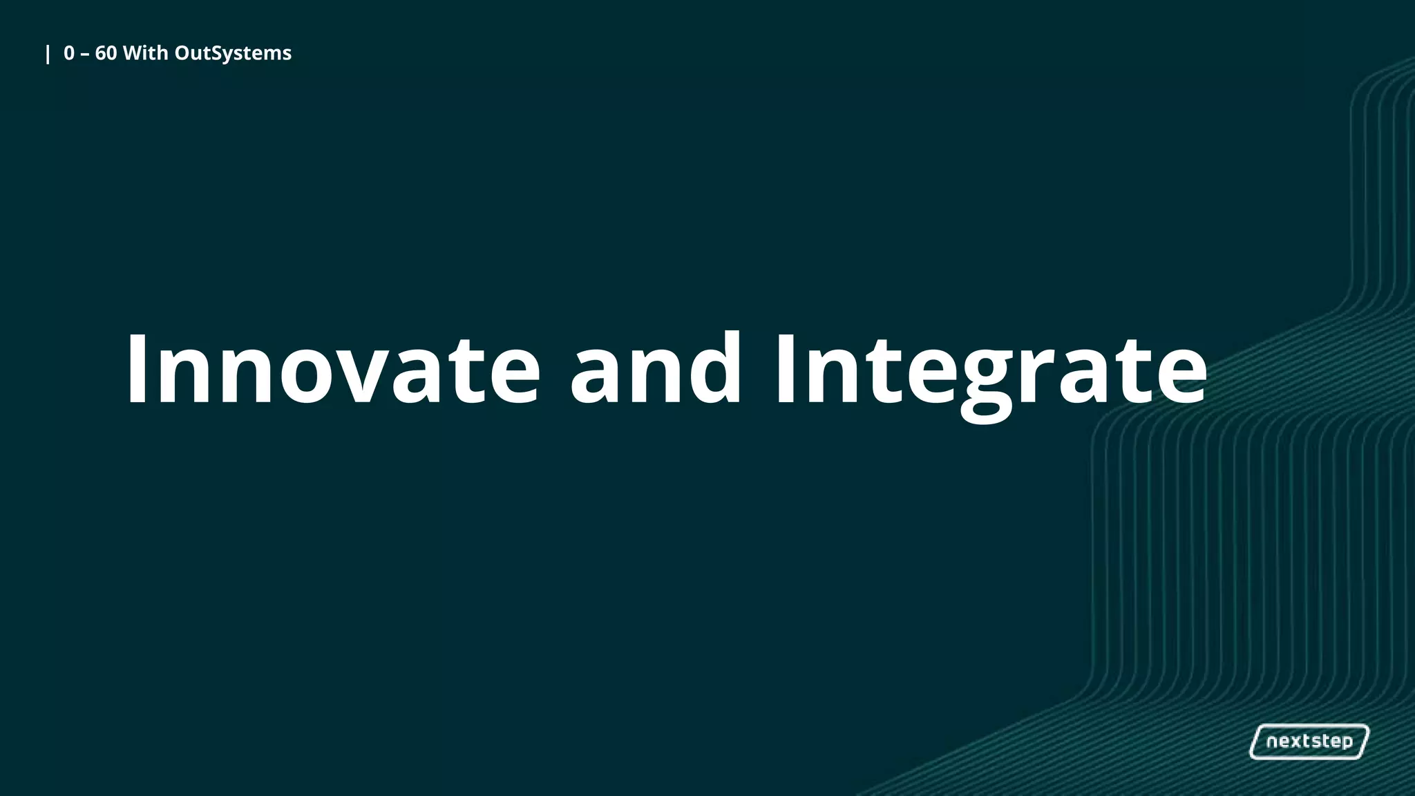 0 to 60 with OutSystems| 0 – 60 With OutSystems
Innovate and Integrate
 