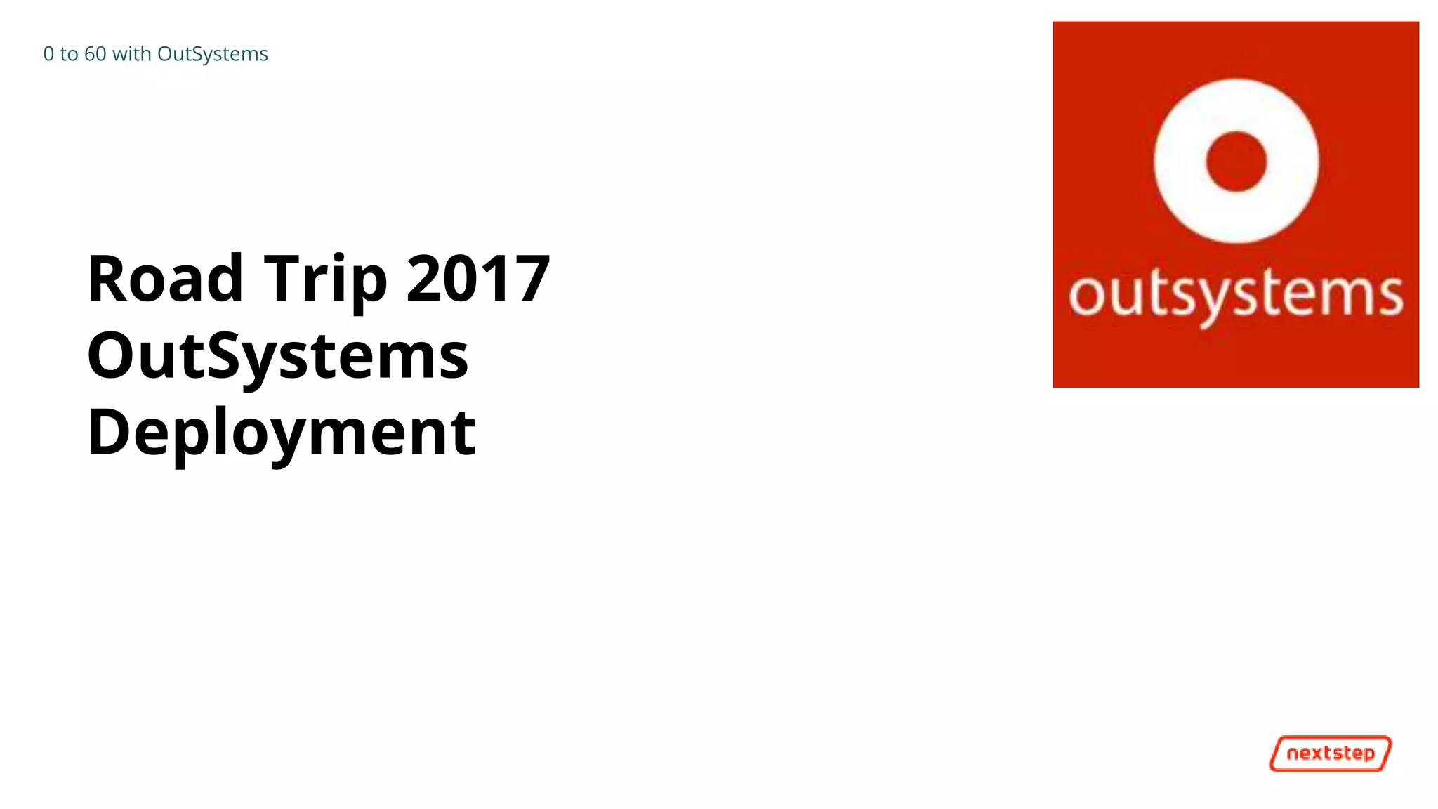 0 to 60 with OutSystems
Road Trip 2017
OutSystems
Deployment
 