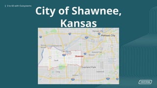 0 to 60 with OutSystems| 0 to 60 with Outsystems
City of Shawnee,
Kansas
 