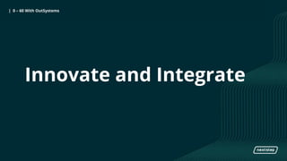0 to 60 with OutSystems| 0 – 60 With OutSystems
Innovate and Integrate
 