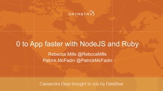 0 to App faster with NodeJS and Ruby
Rebecca Mills @RebccaMills
Patrick McFadin @PatrickMcFadin
 