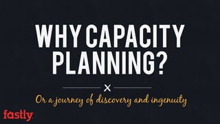 Whycapacity
planning?
Or a journey of discovery and ingenuity
 