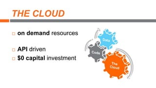 THE CLOUD
 on demand resources
 API driven
 $0 capital investment
 