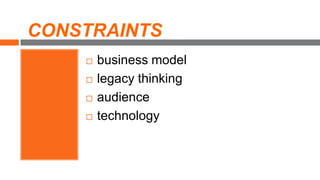  business model
 legacy thinking
 audience
 technology
CONSTRAINTS
 