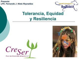Tolerancia, Equidad
y Resiliencia
Presenta:
LPC. Fernando J. Nieto Reynaldos
 