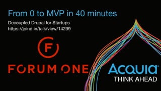From 0 to MVP in 40 minutes
Decoupled Drupal for Startups

https://joind.in/talk/view/14239
 