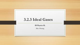 3.2.3 Ideal Gases
IB Physics SL
Mrs. Hwang
 