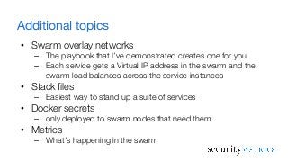 Additional topics
• Swarm overlay networks
– The playbook that I’ve demonstrated creates one for you
– Each service gets a...