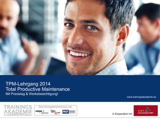 www.trainingsakademie.eu
in Kooperation mit
TPM-Lehrgang 2014
Total Productive Maintenance
Mit Praxistag & Werksbesichtigung!
 