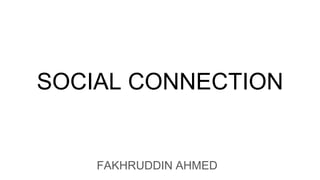 SOCIAL CONNECTION
FAKHRUDDIN AHMED
 
