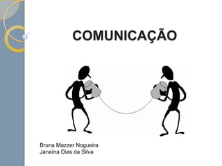COMUNICAÇÃO
Bruna Mazzer Nogueira
Janaína Dias da Silva
 
