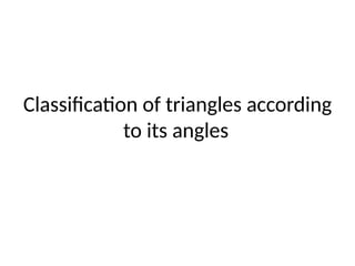 Classification of triangles according
to its angles
 