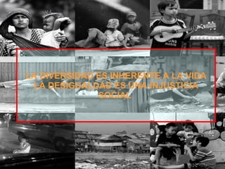 LA DIVERSIDAD ES INHERENTE A LA VIDA LA DESIGUALDAD ES UNA INJUSTICIA SOCIAL   