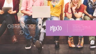 OBRIGADO!
;D
R. Paulo Franco, 267
Vila Leopoldina | São Paulo | SP
(11) 2925.7789 | (11) 4172.1502
contato@mixto.com.br
www.mixto.com.br
 