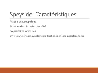 Speyside: Caractéristiques
Accès à beaucoup d’eau
Accès au chemin de fer dès 1863
Propriétaires intéressés
On y trouve une cinquantaine de distilleries encore opérationnelles
 