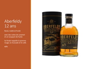 Aberfeldy
12 ans
Rond, malté et fruité
avec des notes de caramel
et un soupçon de fumé.
Sa finale rappelle la pomme
rouge, la muscade et le café.
40%
 