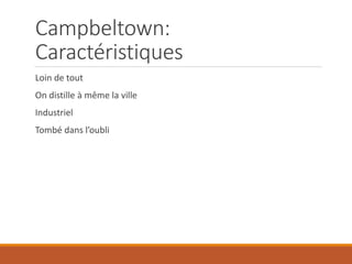 Campbeltown:
Caractéristiques
Loin de tout
On distille à même la ville
Industriel
Tombé dans l’oubli
 