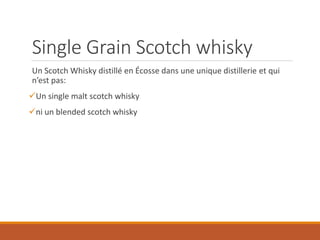 Single Grain Scotch whisky
Un Scotch Whisky distillé en Écosse dans une unique distillerie et qui
n’est pas:
Un single ma...
