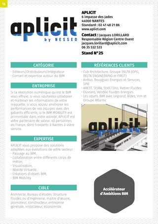 CATÉGORIE
• Editeurs/Distributeurs/Intégrateur
• Conseil et expertise autour du BIM
ENTREPRISE
Si la révolution numérique qu’est le BIM
vous effraie, si vous souhaitez collaborer
et maitriser les informations de votre
maquette, si vous voulez améliorer les
performances de vos équipes avec des
gabarits efficients, si le BIM MOBILITY est
primordiale dans votre activité, APLICIT est
votre partenaire de valeur. 40 personnes
en France, dont 9 experts à Nantes à votre
service.
EXPERTISE
APLICIT vous propose des solutions
adaptées aux évolutions de votre secteur :
• Passage au BIM,
• Collaboration entre différents corps de
métier,
• Visualisation,
• Réalité Virtuelle,
• Créations d’objets BIM,
• BIM Mobility.
CIBLE
Architecte, Bureau d’études Structure
Fluides ou d’Ingénierie, maitre d’œuvre,
promoteur, constructeur, entreprise
générale, installateur, économiste.
RÉFÉRENCES CLIENTS
• Cub Architecture, Groupe DELTA (DPG,
DELTA ENGINEERING et FIRST)
• Airbus, Bouygues Energies et Services,
SPIE
• AREST, SISBA, SLVE/SVLI, Rabier Fluides
• Ouvrard, Vendée Fluides Energies
• Les objets BIM avec Legrand, Aldes, Vim et
Groupe Atlantic
APLICIT
6 impasse des Jades
44000 NANTES
Standard : 02 41 48 21 86
www.aplict.com
Contact : Jacques LORILLARD
Responsable Région Centre Ouest
jacques.lorillard@aplicit.com
06 35 532 533
Stand N°25
Accélérateur
d’Ambitions BIM
16
 