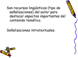 Son recursos lingüísticos (tipo de
señalizaciones) del autor para
destacar aspectos importantes del
contenido temático.
Señalizaciones intratextuales.
 